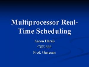 Multiprocessor Real Time Scheduling Aaron Harris CSE 666