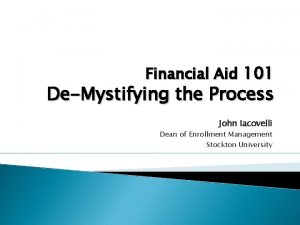 Financial Aid 101 DeMystifying the Process John Iacovelli