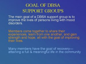 GOAL OF DBSA SUPPORT GROUPS The main goal