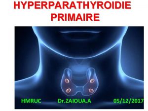 HYPERPARATHYROIDIE PRIMAIRE HMRUC Dr ZAIOUA A 05122017 INTRODUCTION