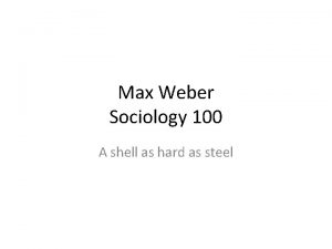 Max Weber Sociology 100 A shell as hard