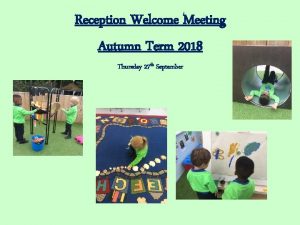 Reception Welcome Meeting Autumn Term 2018 Thursday 27