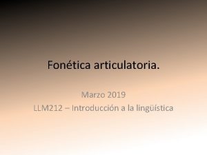 Fontica articulatoria Marzo 2019 LLM 212 Introduccin a