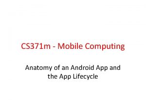 CS 371 m Mobile Computing Anatomy of an