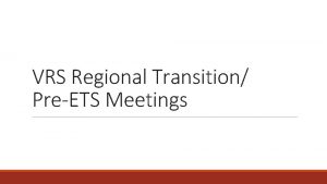 VRS Regional Transition PreETS Meetings AUGUST AND SEPTEMBER