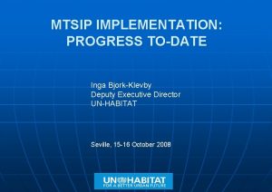 MTSIP IMPLEMENTATION PROGRESS TODATE Inga BjorkKlevby Deputy Executive