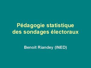 Pdagogie statistique des sondages lectoraux Benot Riandey INED Pdagogie statistique des sondages lectoraux Benot Riandey INED