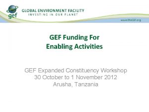 GEF Funding For Enabling Activities GEF Expanded Constituency