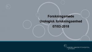 Forskningsmde Urologisk forskningsenhed 0703 2018 AGENDA AS USUAL