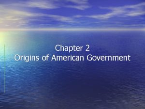 Chapter 2 Origins of American Government Section 1Our