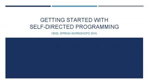 GETTING STARTED WITH SELFDIRECTED PROGRAMMING NDSL SPRING WORKSHOPS