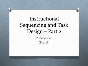 Instructional Sequencing and Task Design Part 2 P