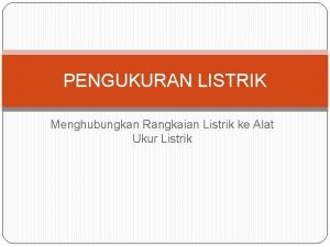 PENGUKURAN LISTRIK Menghubungkan Rangkaian Listrik ke Alat Ukur