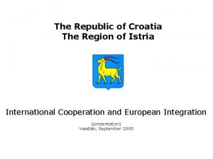 The Republic of Croatia The Region of Istria