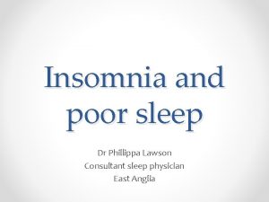 Insomnia and poor sleep Dr Phillippa Lawson Consultant