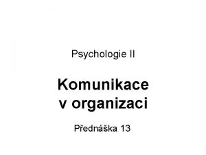 Psychologie II Komunikace v organizaci Pednka 13 Obsah