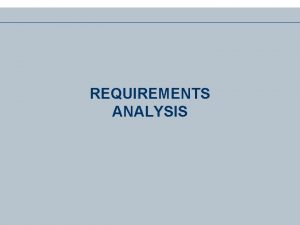 REQUIREMENTS ANALYSIS 1 Requirements Analysis l One of