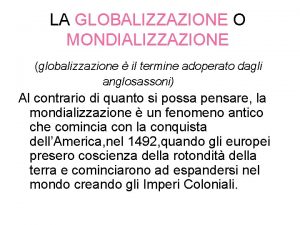 LA GLOBALIZZAZIONE O MONDIALIZZAZIONE globalizzazione il termine adoperato