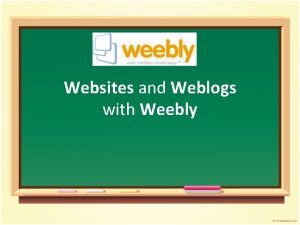 Websites and Weblogs with Weebly Workshop Agenda Overview