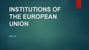 INSTITUTIONS OF THE EUROPEAN UNION UNIT 25 Institutions