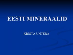 EESTI MINERAALID KRISTA UNTERA Mineraalid on loodusliku tekkega