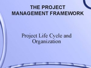 THE PROJECT MANAGEMENT FRAMEWORK Project Life Cycle and