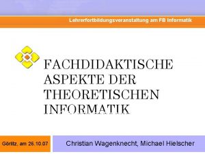 Lehrerfortbildungsveranstaltung am FB Informatik FACHDIDAKTISCHE ASPEKTE DER THEORETISCHEN