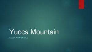Yucca Mountain BELLA KAPPENMAN What is it Yucca