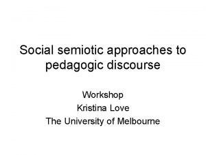 Social semiotic approaches to pedagogic discourse Workshop Kristina