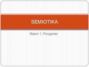 SEMIOTIKA Materi 1 Pengantar APA ITU SEMIOTIK SEMIOTIKA