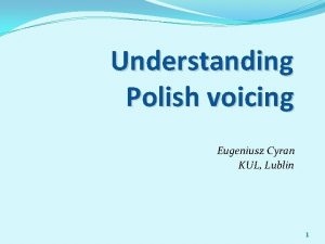 Understanding Polish voicing Eugeniusz Cyran KUL Lublin 1