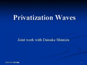 Privatization Waves Joint work with Daisuke Shimizu 20051026