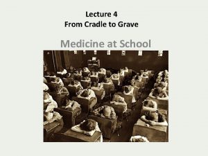 Lecture 4 From Cradle to Grave Medicine at