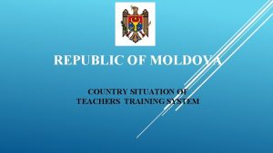 REPUBLIC OF MOLDOVA COUNTRY SITUATION OF TEACHERS TRAINING