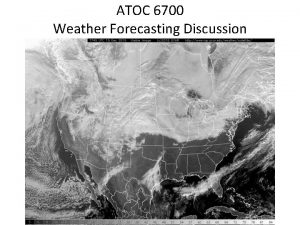 ATOC 6700 Weather Forecasting Discussion ATOC 6700 Weather