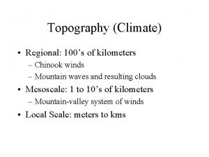 Topography Climate Regional 100s of kilometers Chinook winds