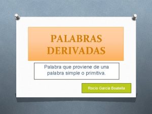 PALABRAS DERIVADAS Palabra que proviene de una palabra