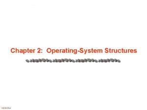 Chapter 2 OperatingSystem Structures XE 33 OSA Chapter