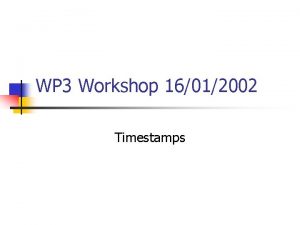WP 3 Workshop 16012002 Timestamps Timestamps n n
