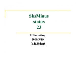 Sks Minus status 23 HB meeting 2009319 Contents
