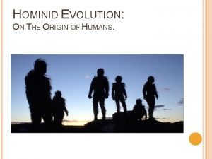 HOMINID EVOLUTION ON THE ORIGIN OF HUMANS FIRST