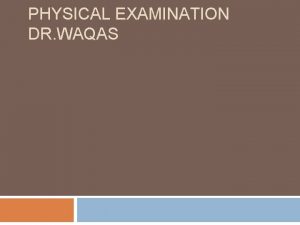 PHYSICAL EXAMINATION DR WAQAS Physical examination Inspection Palpation