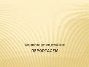 Um grande gnero jornalstico REPORTAGEM REPORTAGEM A reportagem