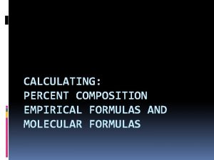 CALCULATING PERCENT COMPOSITION EMPIRICAL FORMULAS AND MOLECULAR FORMULAS