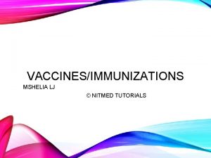 VACCINESIMMUNIZATIONS MSHELIA LJ NITMED TUTORIALS OUTLINE Introduction Basic