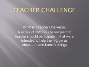 TEACHER CHALLENGE What is Teacher Challenge A series