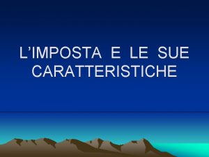 LIMPOSTA E LE SUE CARATTERISTICHE L imposta di