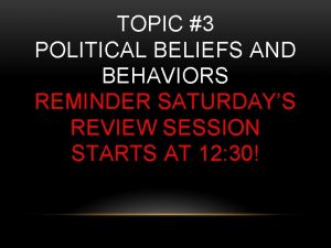 TOPIC 3 POLITICAL BELIEFS AND BEHAVIORS REMINDER SATURDAYS