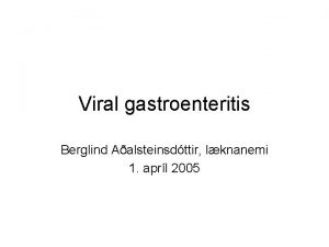 Viral gastroenteritis Berglind Aalsteinsdttir lknanemi 1 aprl 2005