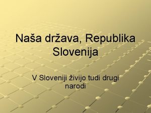 Naa drava Republika Slovenija V Sloveniji ivijo tudi